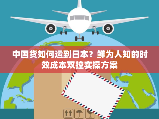 中国货如何运到日本？鲜为人知的时效成本双控实操方案