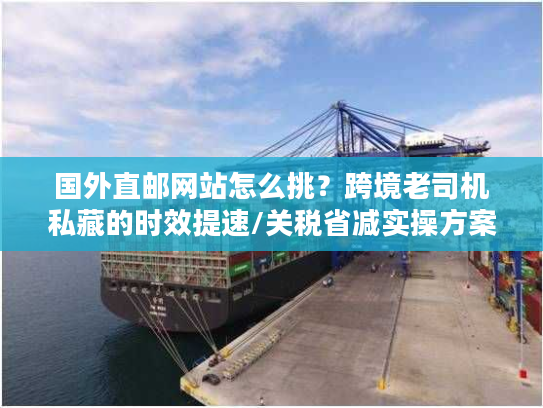 国外直邮网站怎么挑?跨境老司机私藏的时效提速/关税省减实操方案 国外直邮网站怎么挑?跨境老司机私藏的时效提速/关税省减实操方案