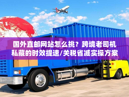 国外直邮网站怎么挑?跨境老司机私藏的时效提速/关税省减实操方案 国外直邮网站怎么挑?跨境老司机私藏的时效提速/关税省减实操方案