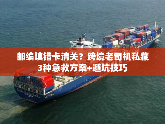 邮编填错卡清关？跨境老司机私藏3种急救方案+避坑技巧