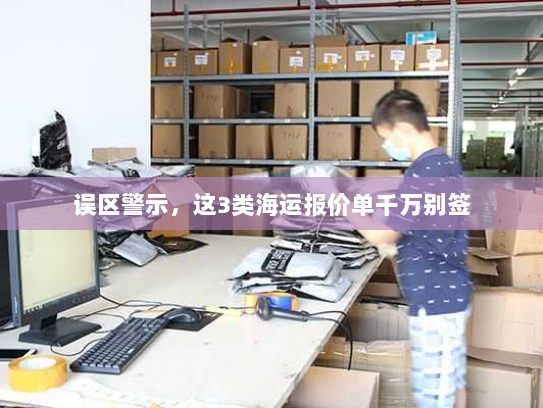 误区警示,这3类海运报价单千万别签 误区警示,这3类海运报价单千万别签