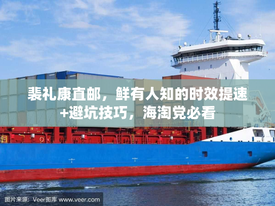 裴礼康直邮，鲜有人知的时效提速+避坑技巧，海淘党必看