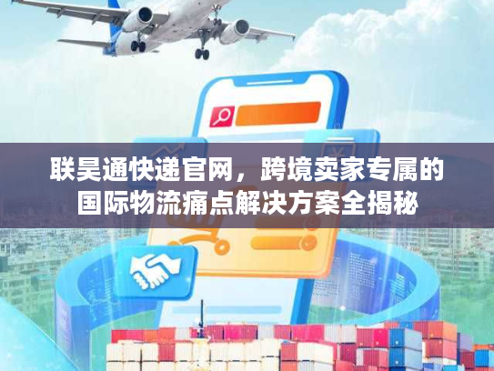 联昊通快递官网，跨境卖家专属的国际物流痛点解决方案全揭秘
