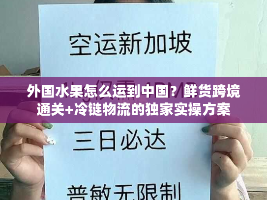 外国水果怎么运到中国？鲜货跨境通关+冷链物流的独家实操方案