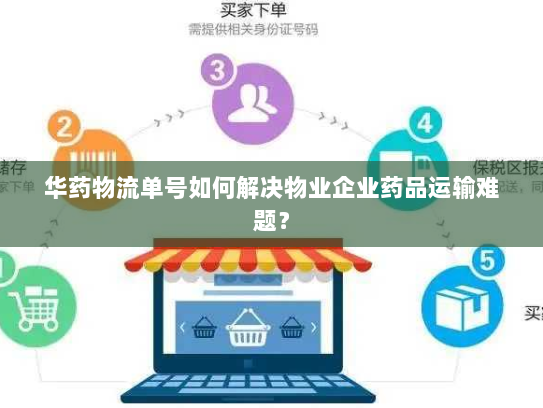 华药物流单号如何解决物业企业药品运输难题? 华药物流单号如何解决物业企业药品运输难题?