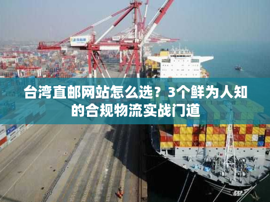 台湾直邮网站怎么选？3个鲜为人知的合规物流实战门道