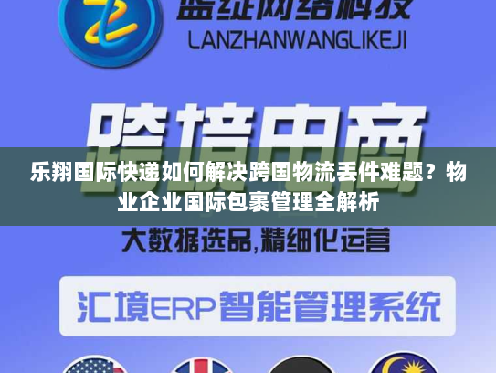乐翔国际快递如何解决跨国物流丢件难题?物业企业国际包裹管理全解析 乐翔国际快递如何解决跨国物流丢件难题?物业企业国际包裹管理全解析