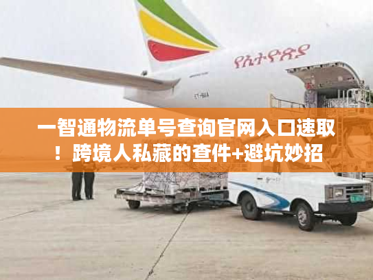 一智通物流单号查询官网入口速取！跨境人私藏的查件+避坑妙招