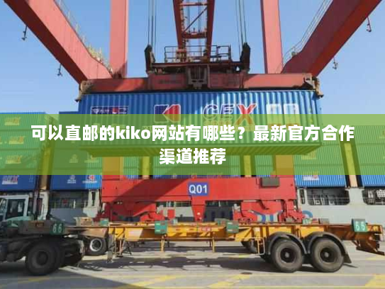 可以直邮的kiko网站有哪些?最新官方合作渠道推荐 可以直邮的kiko网站有哪些?最新官方合作渠道推荐