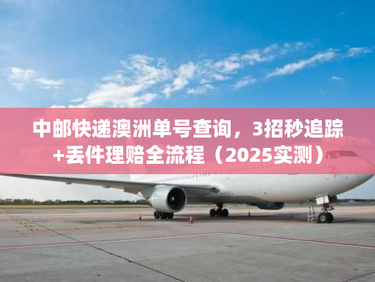 中邮快递澳洲单号查询,3招秒追踪+丢件理赔全流程(2025实测) 中邮快递澳洲单号查询,3招秒追踪+丢件理赔全流程(2025实测)