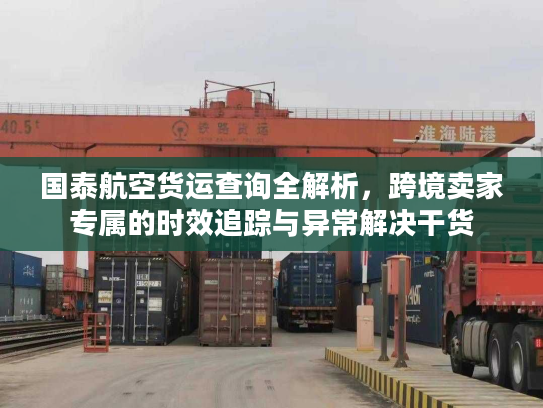 国泰航空货运查询全解析，跨境卖家专属的时效追踪与异常解决干货