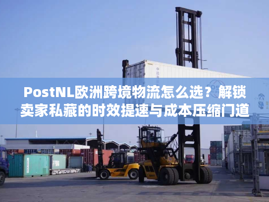 PostNL欧洲跨境物流怎么选?解锁卖家私藏的时效提速与成本压缩门道 PostNL欧洲跨境物流怎么选?解锁卖家私藏的时效提速与成本压缩门道