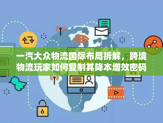 一汽大众物流国际布局拆解，跨境物流玩家如何复制其降本增效密码？