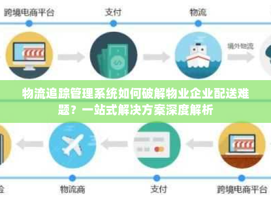 物流追踪管理系统如何破解物业企业配送难题?一站式解决方案深度解析 物流追踪管理系统如何破解物业企业配送难题?一站式解决方案深度解析