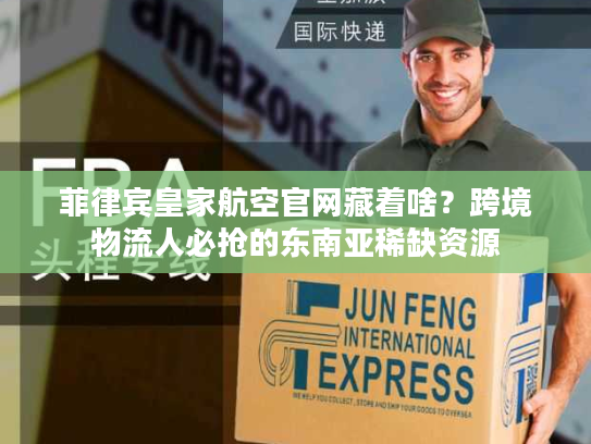 菲律宾皇家航空官网藏着啥？跨境物流人必抢的东南亚稀缺资源