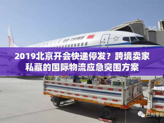 2019北京开会快递停发?跨境卖家私藏的国际物流应急突围方案 2019北京开会快递停发?跨境卖家私藏的国际物流应急突围方案
