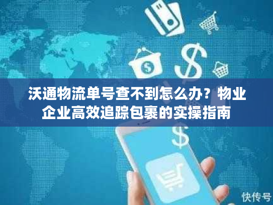 沃通物流单号查不到怎么办?物业企业高效追踪包裹的实操指南 沃通物流单号查不到怎么办?物业企业高效追踪包裹的实操指南