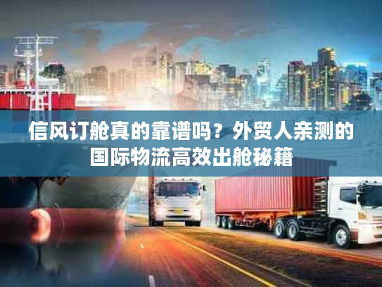信风订舱真的靠谱吗?外贸人亲测的国际物流高效出舱秘籍 信风订舱真的靠谱吗?外贸人亲测的国际物流高效出舱秘籍