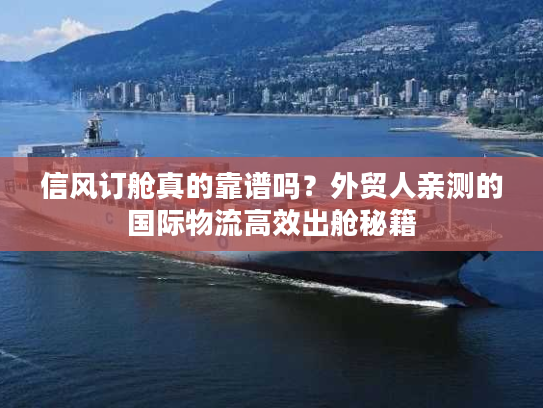 信风订舱真的靠谱吗?外贸人亲测的国际物流高效出舱秘籍 信风订舱真的靠谱吗?外贸人亲测的国际物流高效出舱秘籍