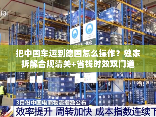 把中国车运到德国怎么操作？独家拆解合规清关+省钱时效双门道