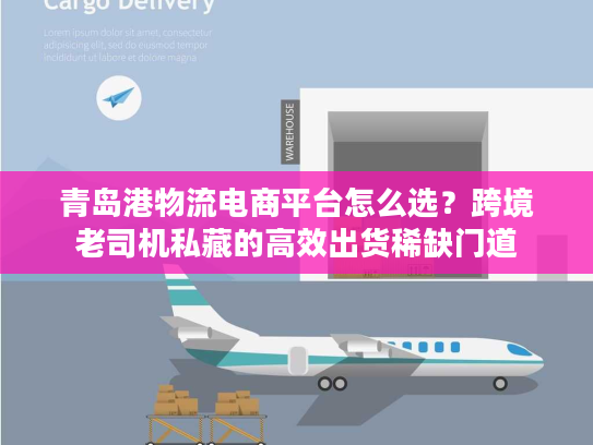 青岛港物流电商平台怎么选？跨境老司机私藏的高效出货稀缺门道