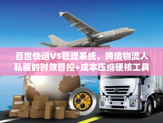 百世快运V5管理系统,跨境物流人私藏的时效管控+成本压缩硬核工具? 百世快运V5管理系统,跨境物流人私藏的时效管控+成本压缩硬核工具?
