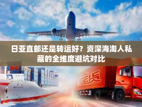 日亚直邮还是转运好？资深海淘人私藏的全维度避坑对比