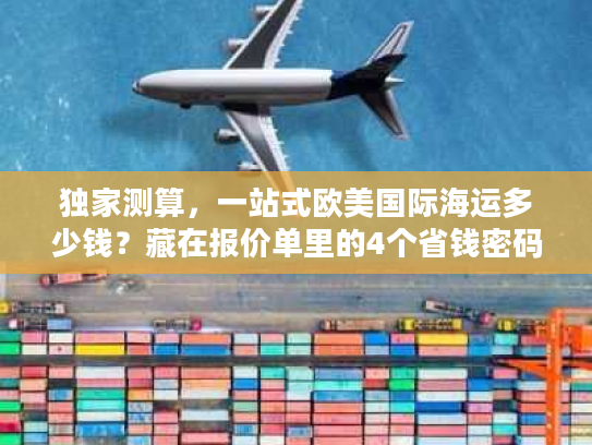 独家测算，一站式欧美国际海运多少钱？藏在报价单里的4个省钱密码