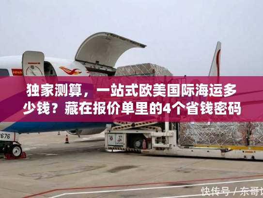 独家测算，一站式欧美国际海运多少钱？藏在报价单里的4个省钱密码