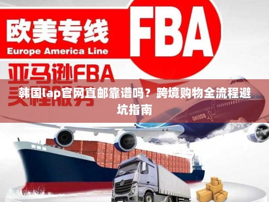 韩国lap官网直邮靠谱吗?跨境购物全流程避坑指南 韩国lap官网直邮靠谱吗?跨境购物全流程避坑指南