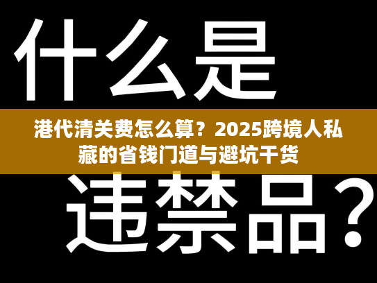 港代清关费怎么算？2025跨境人私藏的省钱门道与避坑干货