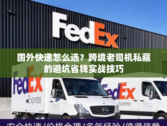国外快递怎么选？跨境老司机私藏的避坑省钱实战技巧