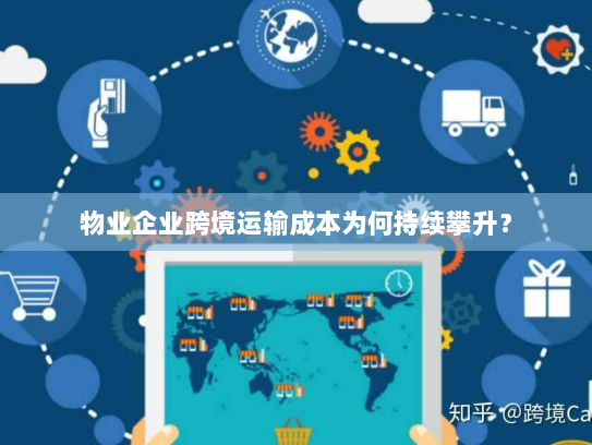 物业企业跨境运输成本为何持续攀升? 物业企业跨境运输成本为何持续攀升?