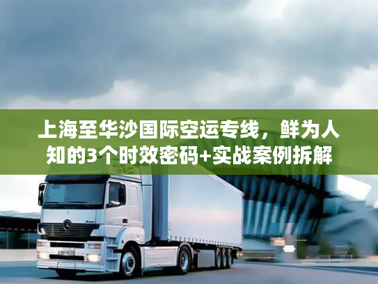 上海至华沙国际空运专线，鲜为人知的3个时效密码+实战案例拆解