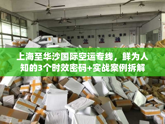 上海至华沙国际空运专线，鲜为人知的3个时效密码+实战案例拆解