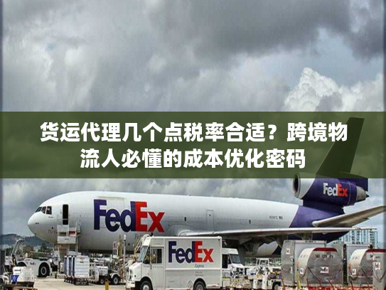 货运代理几个点税率合适？跨境物流人必懂的成本优化密码