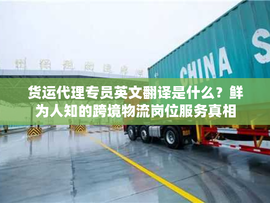 货运代理专员英文翻译是什么？鲜为人知的跨境物流岗位服务真相