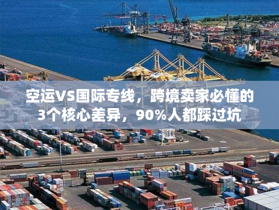 空运VS国际专线,跨境卖家必懂的3个核心差异,90%人都踩过坑 空运VS国际专线,跨境卖家必懂的3个核心差异,90%人都踩过坑