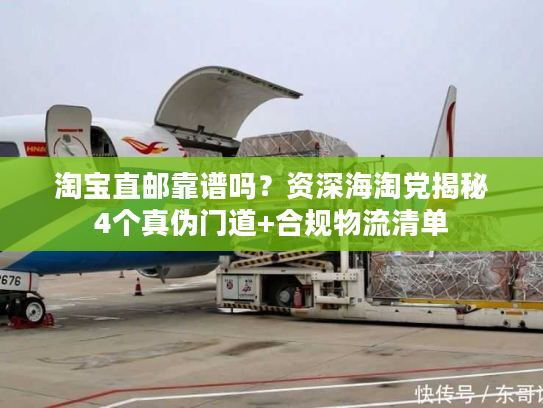 淘宝直邮靠谱吗？资深海淘党揭秘4个真伪门道+合规物流清单