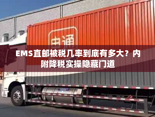EMS直邮被税几率到底有多大？内附降税实操隐藏门道