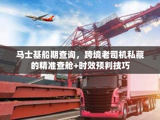 马士基船期查询，跨境老司机私藏的精准查舱+时效预判技巧