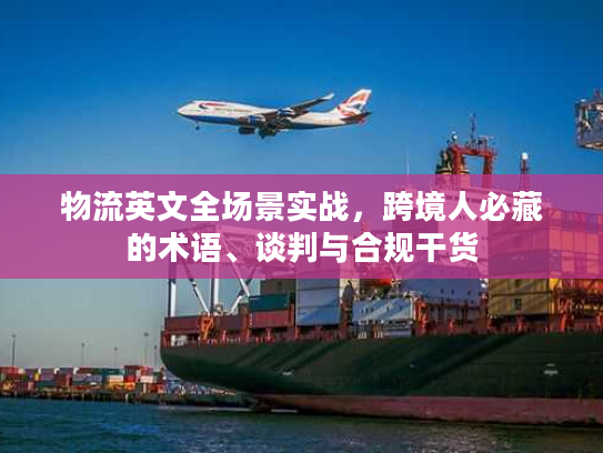物流英文全场景实战，跨境人必藏的术语、谈判与合规干货