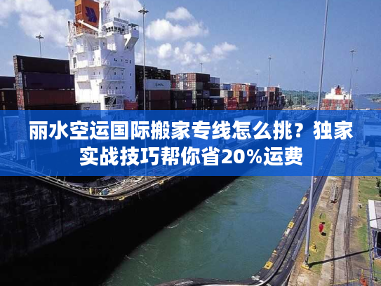 丽水空运国际搬家专线怎么挑？独家实战技巧帮你省20%运费
