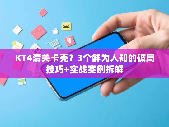 KT4清关卡壳？3个鲜为人知的破局技巧+实战案例拆解