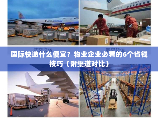 国际快递什么便宜?物业企业必看的6个省钱技巧(附渠道对比) 国际快递什么便宜?物业企业必看的6个省钱技巧(附渠道对比)