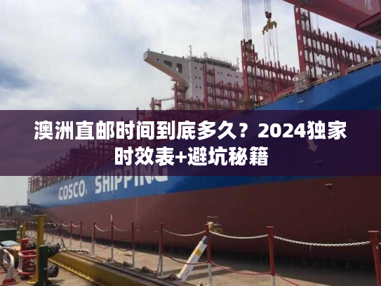 澳洲直邮时间到底多久?2024独家时效表+避坑秘籍 澳洲直邮时间到底多久?2024独家时效表+避坑秘籍