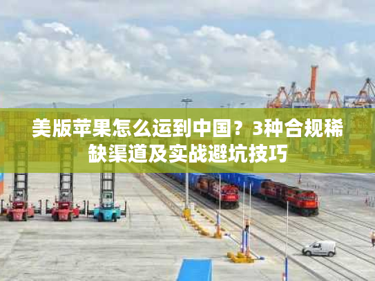 美版苹果怎么运到中国?3种合规稀缺渠道及实战避坑技巧 美版苹果怎么运到中国?3种合规稀缺渠道及实战避坑技巧