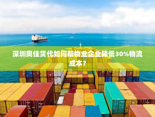 深圳奥佳货代如何帮物业企业降低30%物流成本? 深圳奥佳货代如何帮物业企业降低30%物流成本?