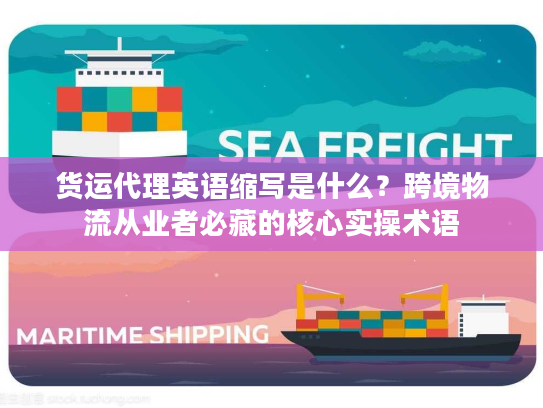 货运代理英语缩写是什么？跨境物流从业者必藏的核心实操术语
