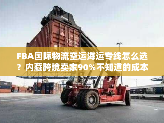 FBA国际物流空运海运专线怎么选？内藏跨境卖家90%不知道的成本优化门道